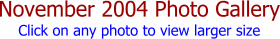 November 2004 Photo Gallery Click on any photo to view larger size